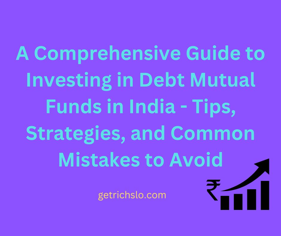 A Comprehensive Guide to Investing in Debt Mutual Funds in India - Tips, Strategies, and Common Mistakes to Avoid